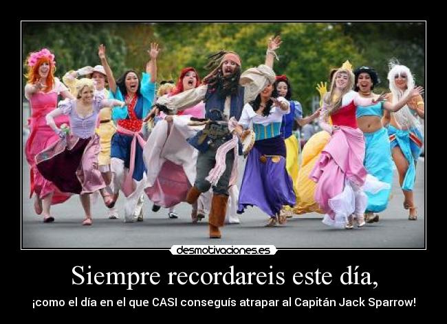 Siempre recordareis este día, - ¡como el día en el que CASI conseguís atrapar al Capitán Jack Sparrow!