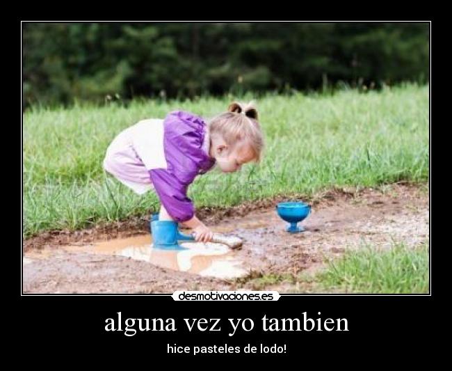 alguna vez yo tambien - hice pasteles de lodo!