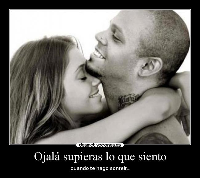 Ojalá supieras lo que siento - cuando te hago sonreír...