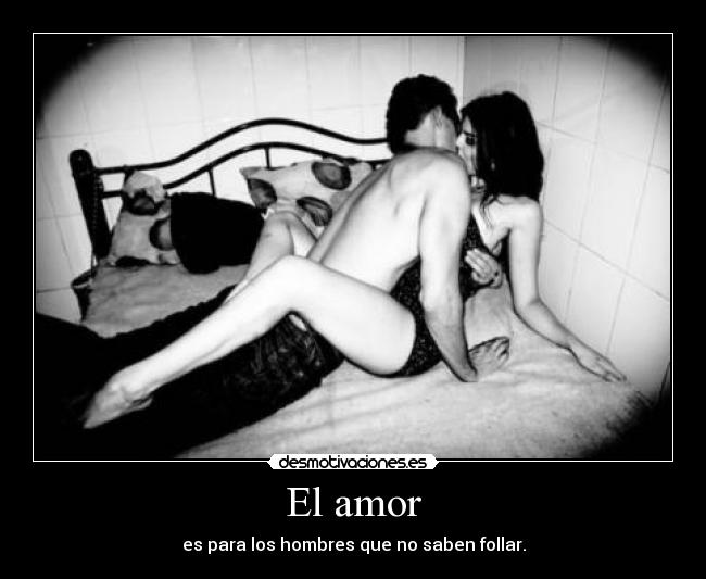El amor - es para los hombres que no saben follar.