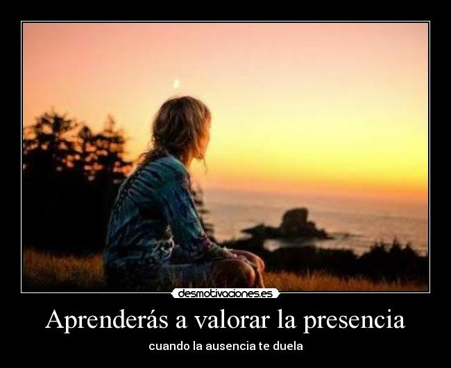 Aprenderás a valorar la presencia - 