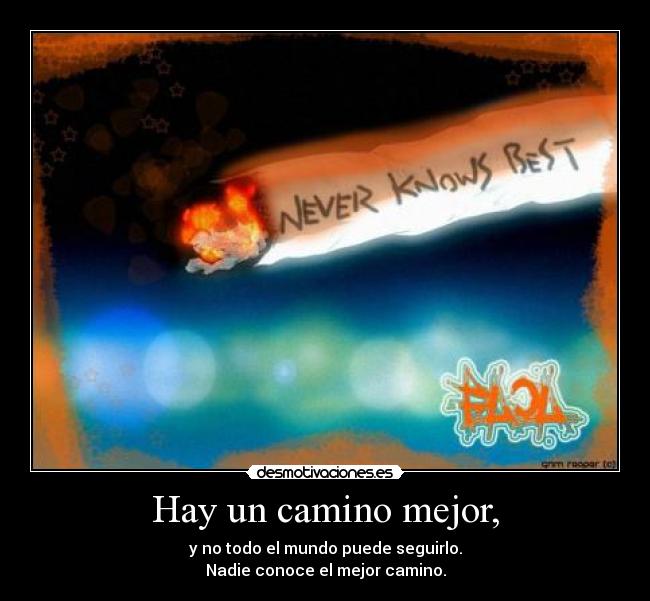 Hay un camino mejor, - y no todo el mundo puede seguirlo.
Nadie conoce el mejor camino.