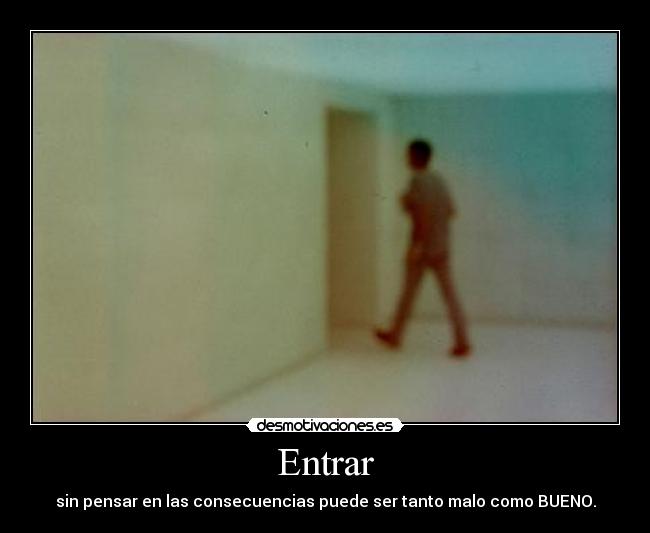 Entrar - sin pensar en las consecuencias puede ser tanto malo como BUENO.