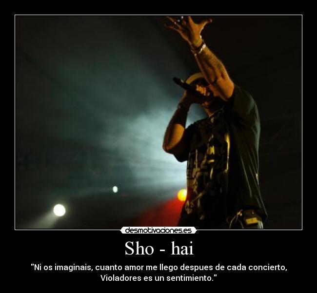 Sho - hai - Ni os imaginais, cuanto amor me llego despues de cada concierto,
Violadores es un sentimiento.