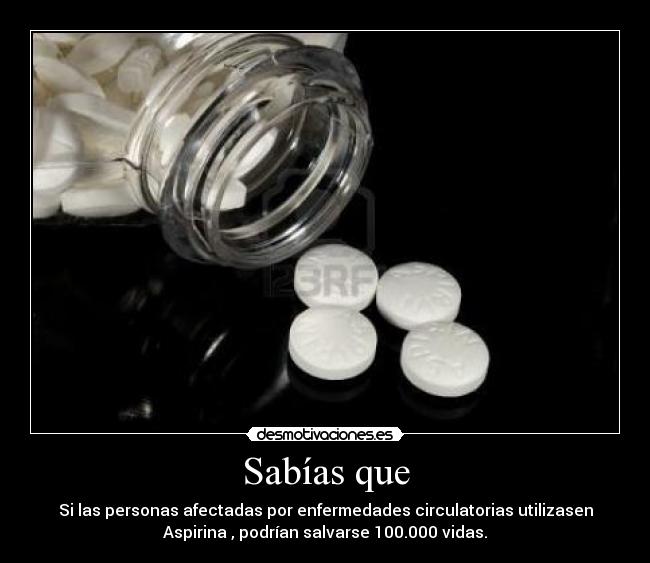 Sabías que - Si las personas afectadas por enfermedades circulatorias utilizasen
Aspirina , podrían salvarse 100.000 vidas.