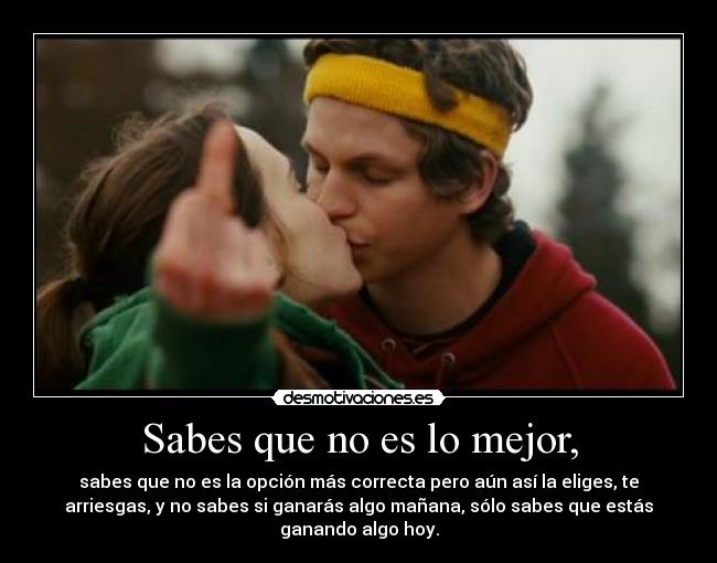 Sabes que no es lo mejor, - 
