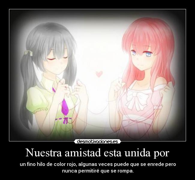 Nuestra amistad esta unida por - un fino hilo de color rojo, algunas veces puede que se enrede pero
nunca permitiré que se rompa.