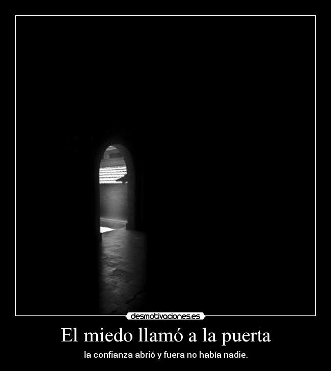 El miedo llamó a la puerta - la confianza abrió y fuera no había nadie.