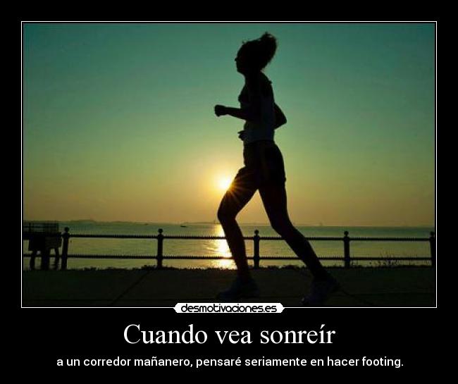 Cuando vea sonreír - a un corredor mañanero, pensaré seriamente en hacer footing.