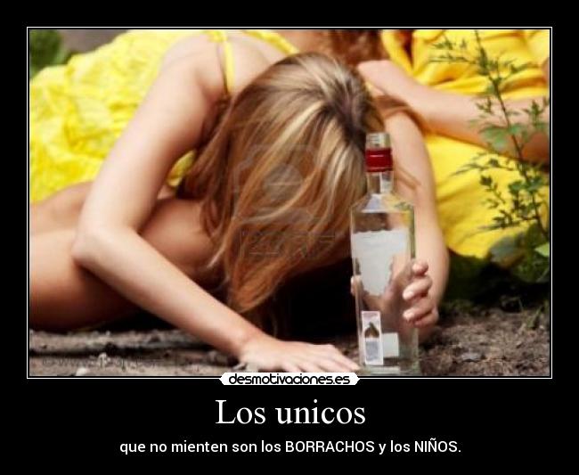 Los unicos - que no mienten son los BORRACHOS y los NIÑOS.