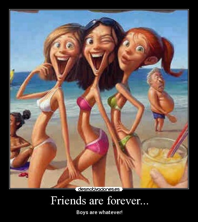 Friends are forever... - Boys are whatever!