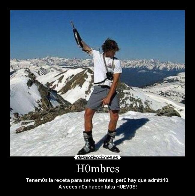 H0mbres - Tenem0s la receta para ser valientes, per0 hay que admitirl0.
A veces n0s hacen falta HUEV0S!