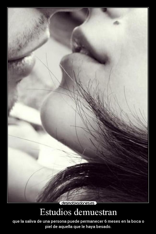 Estudios demuestran - que la saliva de una persona puede permanecer 6 meses en la boca o
piel de aquella que le haya besado.