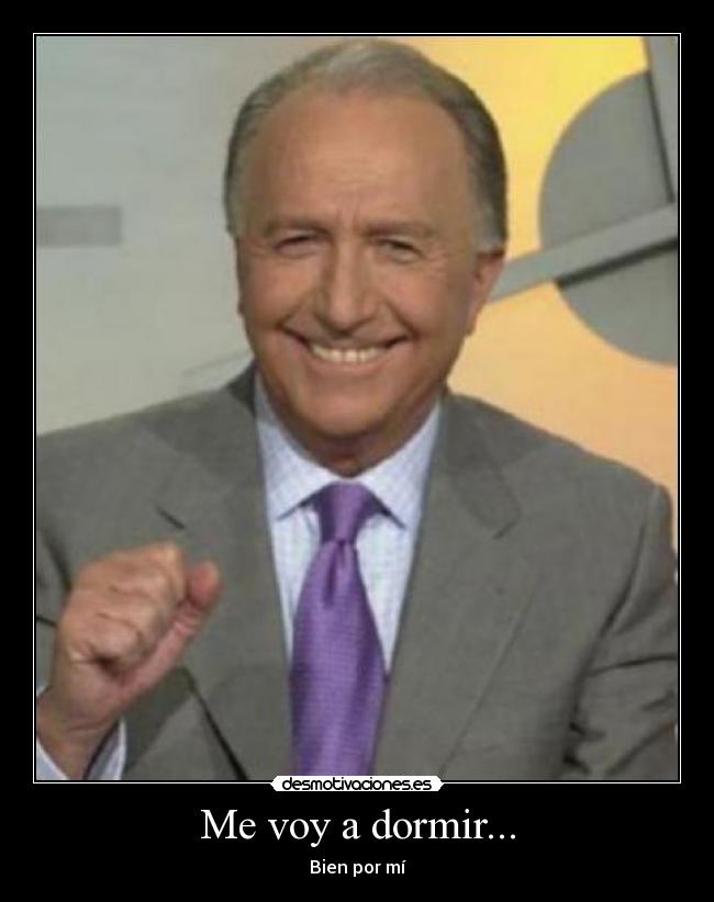 Me voy a dormir... - Bien por mí