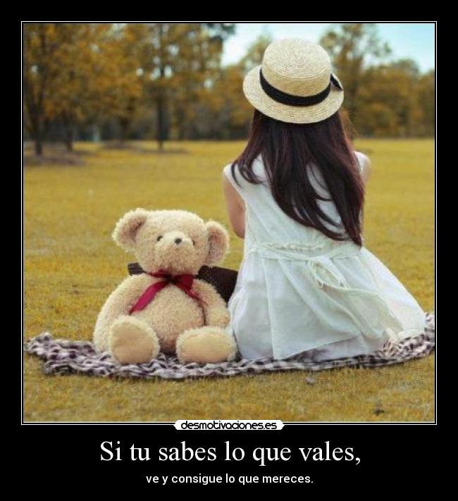 Si tu sabes lo que vales, - ve y consigue lo que mereces.