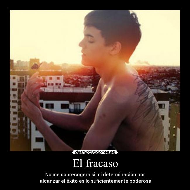 El fracaso - No me sobrecogerá si mi determinación por
alcanzar el éxito es lo suficientemente poderosa