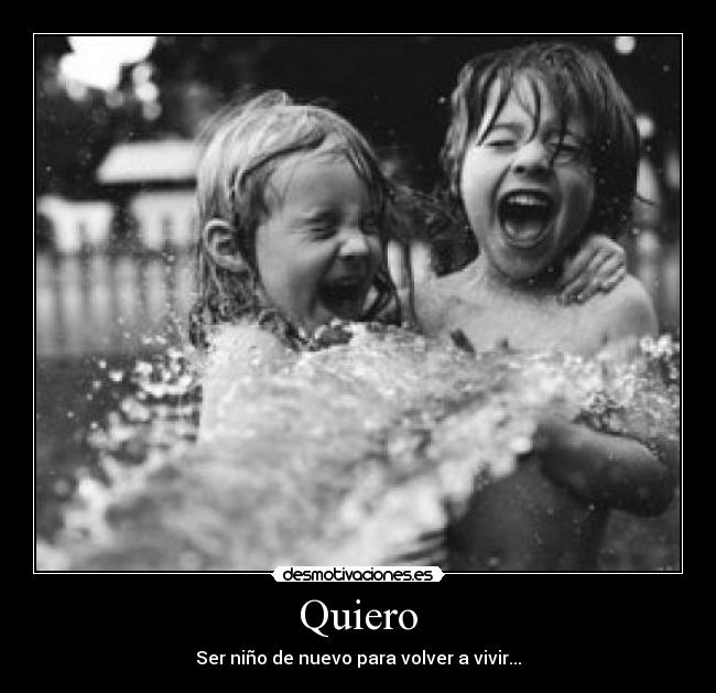Quiero - Ser niño de nuevo para volver a vivir...