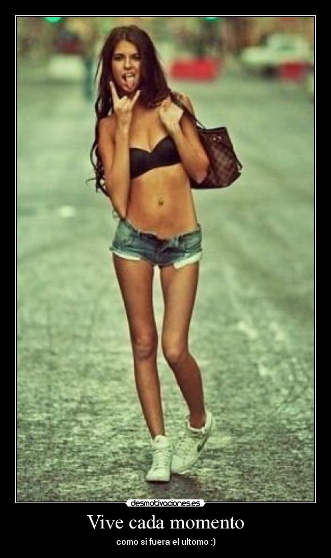 Vive cada momento - como si fuera el ultomo :)