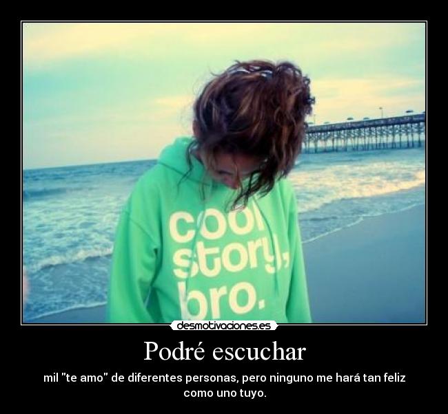 Podré escuchar - mil te amo de diferentes personas, pero ninguno me hará tan feliz como uno tuyo.