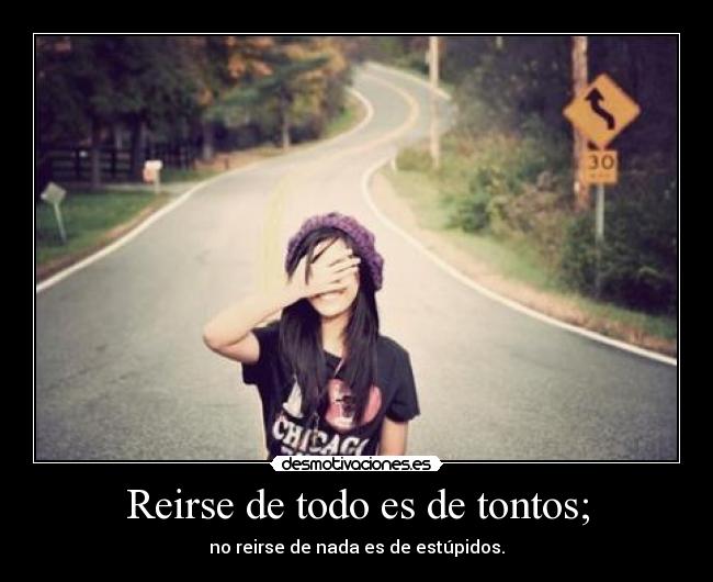 Reirse de todo es de tontos; - no reirse de nada es de estúpidos.