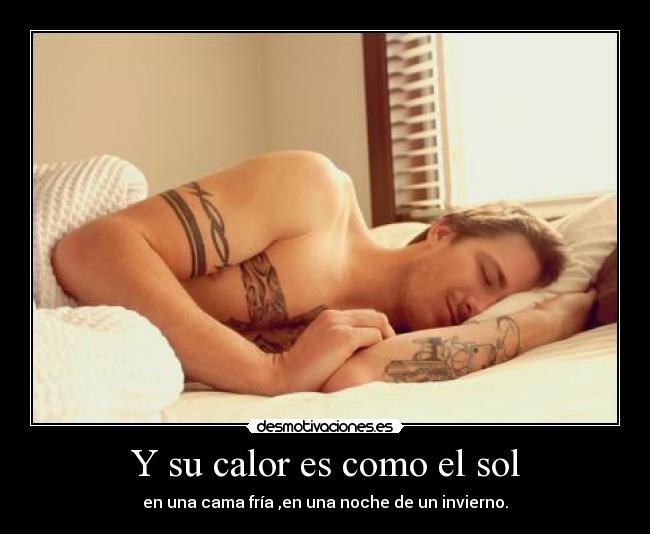 Y su calor es como el sol - en una cama fría ,en una noche de un invierno.