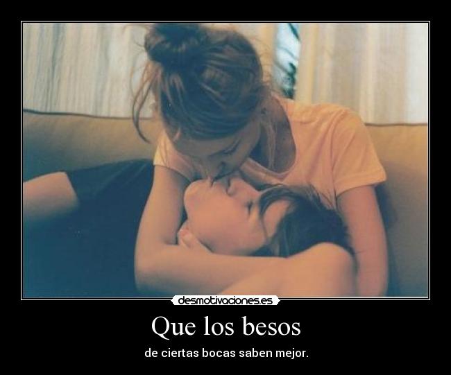 Que los besos - de ciertas bocas saben mejor.