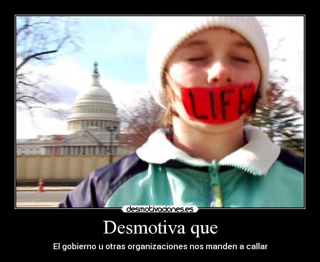 Desmotiva que - El gobierno u otras organizaciones nos manden a callar