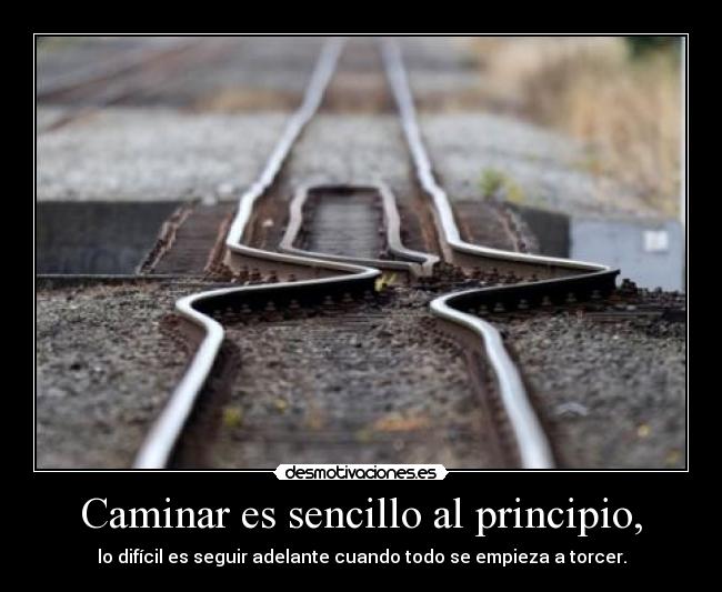 Caminar es sencillo al principio, - lo difícil es seguir adelante cuando todo se empieza a torcer.