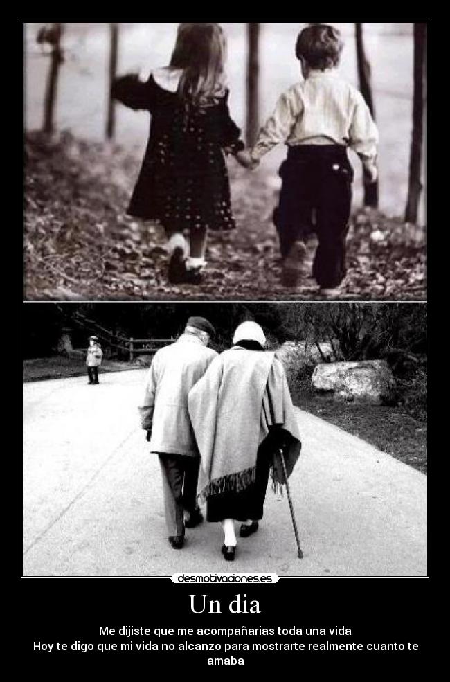 Un dia - Me dijiste que me acompañarias toda una vida
Hoy te digo que mi vida no alcanzo para mostrarte realmente cuanto te amaba