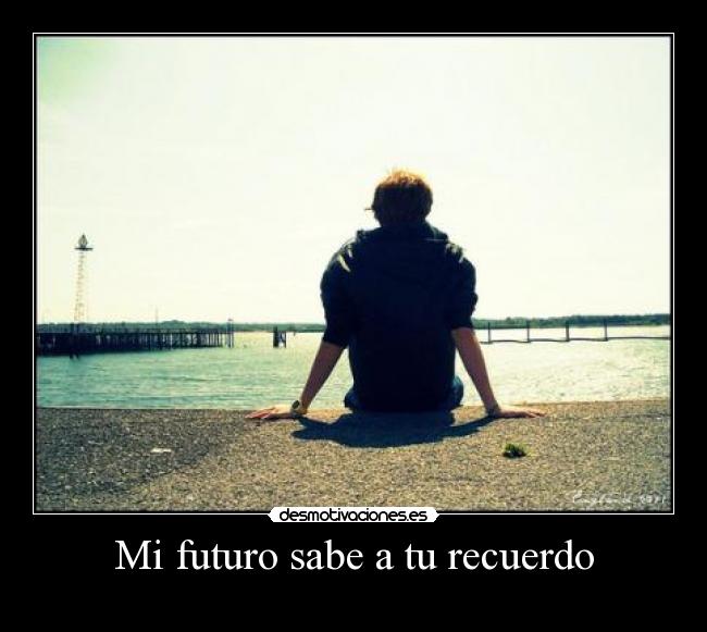 Mi futuro sabe a tu recuerdo - 