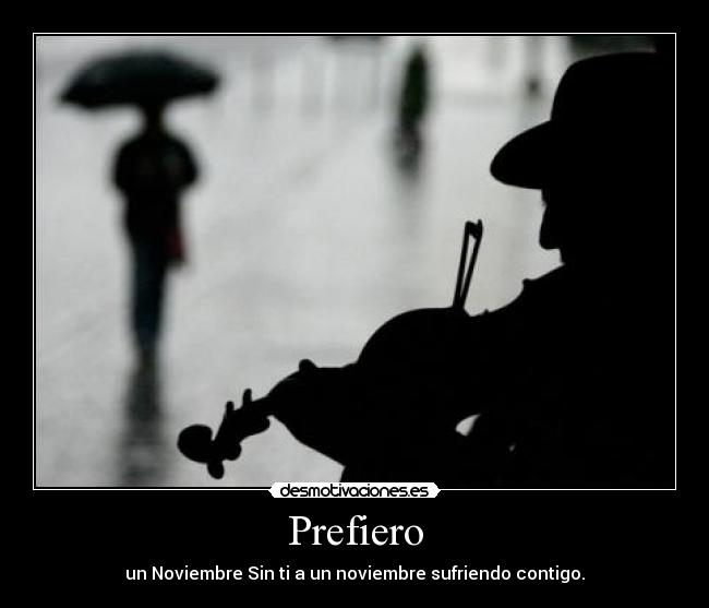Prefiero - un Noviembre Sin ti a un noviembre sufriendo contigo.