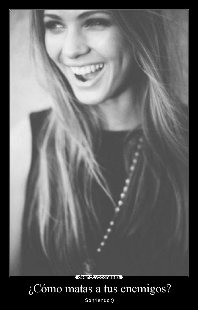 ¿Cómo matas a tus enemigos? - Sonriendo :)