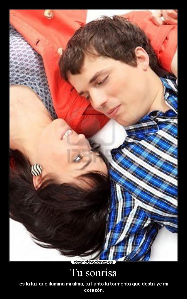 Tu sonrisa - es la luz que ilumina mi alma, tu llanto la tormenta que destruye mi corazón.