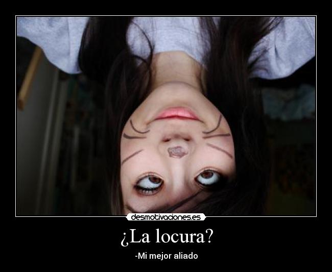 ¿La locura? - -Mi mejor aliado