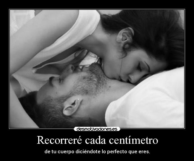 Recorreré cada centímetro - de tu cuerpo diciéndote lo perfecto que eres.