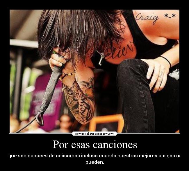 Por esas canciones - que son capaces de animarnos incluso cuando nuestros mejores amigos no pueden.