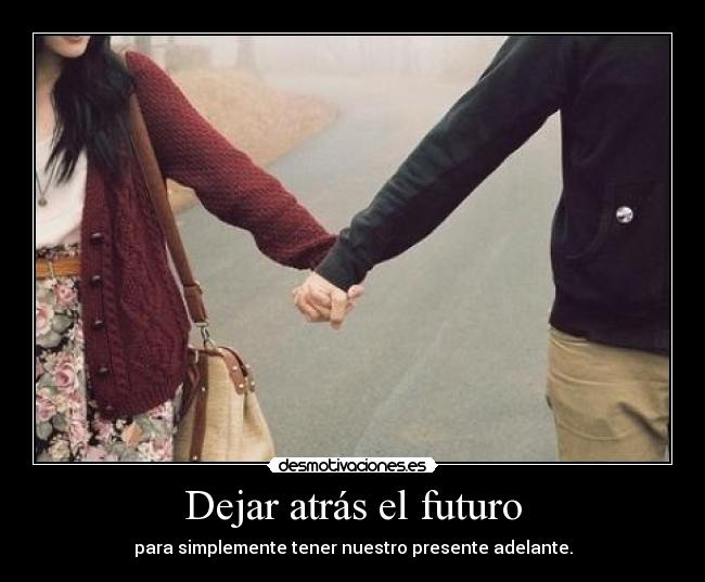 Dejar atrás el futuro - para simplemente tener nuestro presente adelante.
