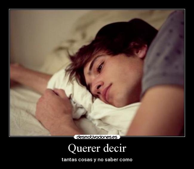 Querer decir - tantas cosas y no saber como