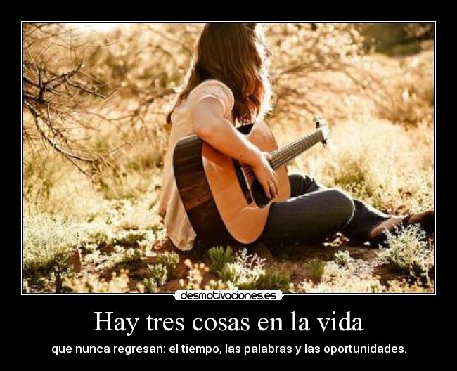 Hay tres cosas en la vida - que nunca regresan: el tiempo, las palabras y las oportunidades.