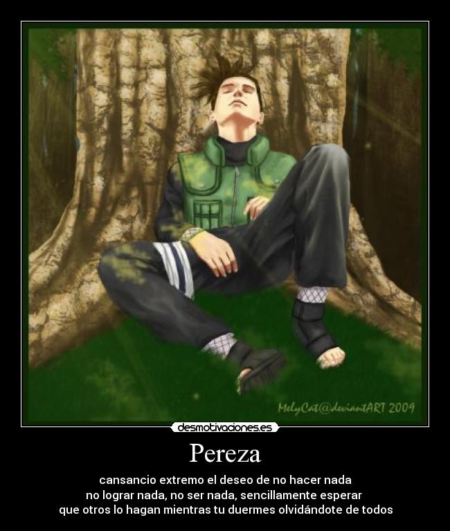 Pereza - cansancio extremo el deseo de no hacer nada
no lograr nada, no ser nada, sencillamente esperar
que otros lo hagan mientras tu duermes olvidándote de todos