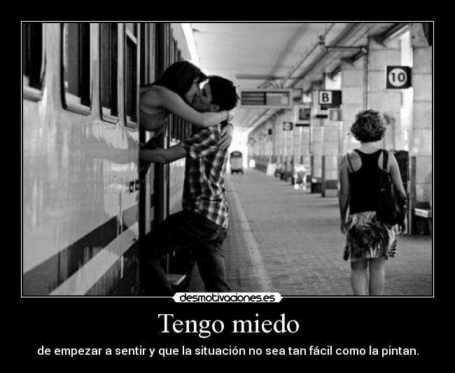 Tengo miedo - de empezar a sentir y que la situación no sea tan fácil como la pintan.
