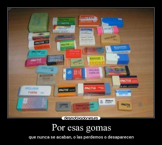 Por esas gomas - que nunca se acaban, o las perdemos o desaparecen