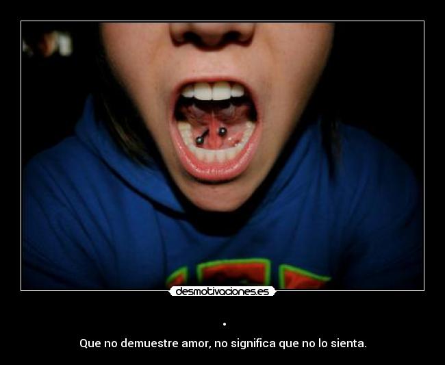 . - Que no demuestre amor, no significa que no lo sienta.