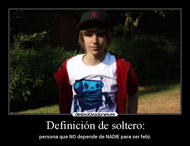Definición de soltero: - persona que NO depende de NADIE para ser feliz.