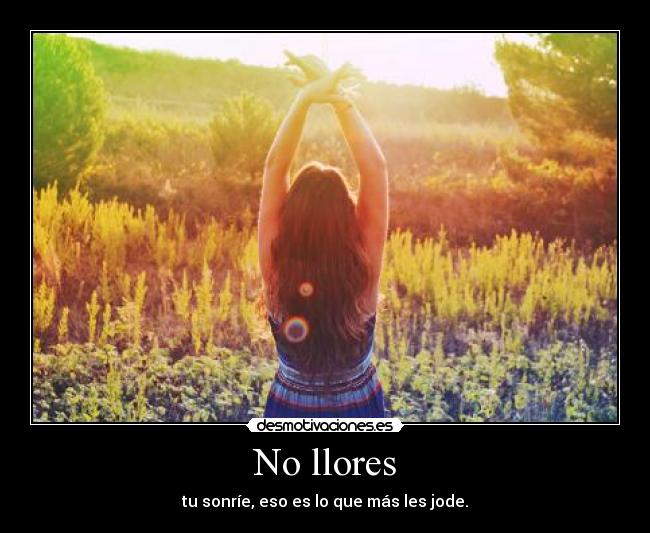 No llores - tu sonríe, eso es lo que más les jode.