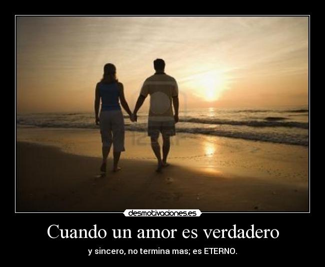 Cuando un amor es verdadero - y sincero, no termina mas; es ETERNO.