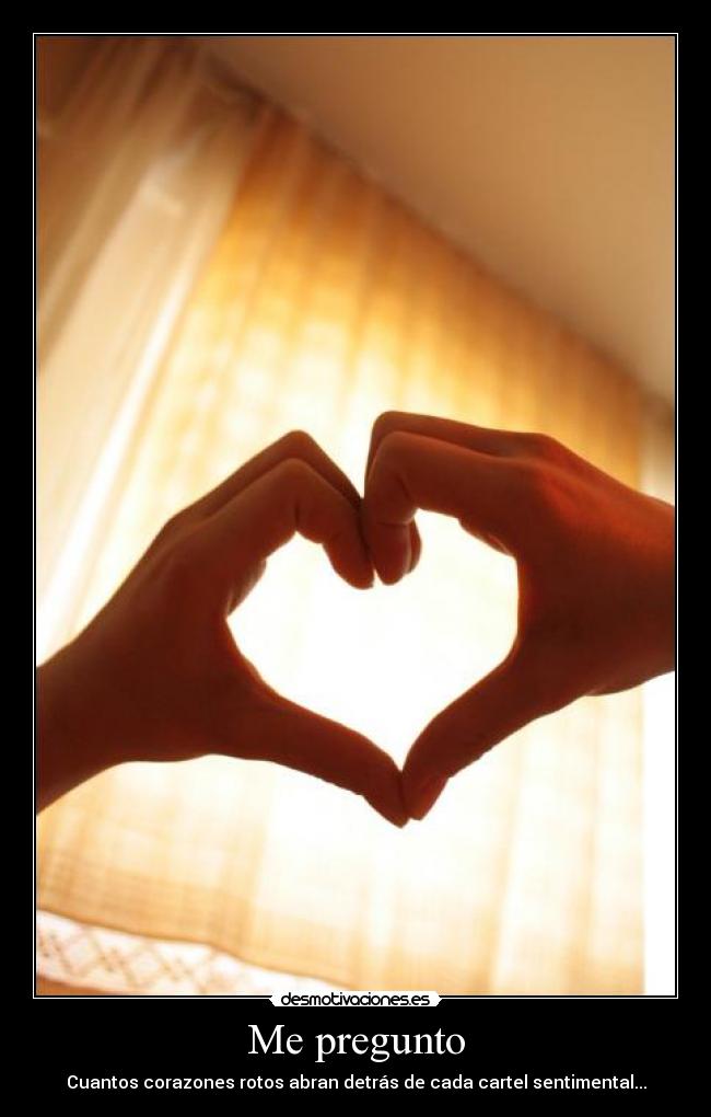 Me pregunto - Cuantos corazones rotos abran detrás de cada cartel sentimental...