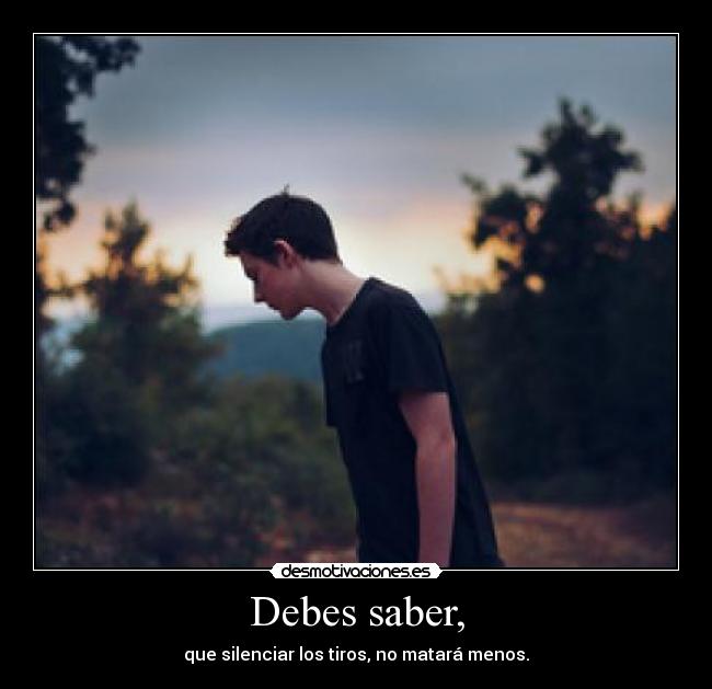 Debes saber, - que silenciar los tiros, no matará menos.