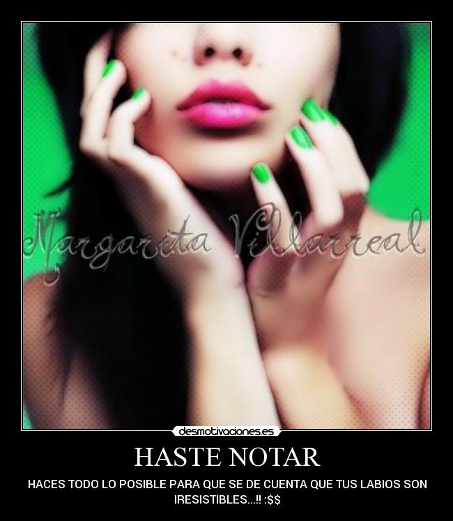 HASTE NOTAR - HACES TODO LO POSIBLE PARA QUE SE DE CUENTA QUE TUS LABIOS SON
IRESISTIBLES...!! :$$