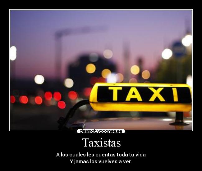 Taxistas - A los cuales les cuentas toda tu vida
Y jamas los vuelves a ver.